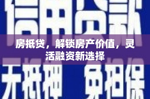 舟山新区房抵贷，解锁房产价值，灵活融资新选择