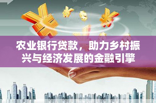 舟山新区农业银行贷款，助力乡村振兴与经济发展的金融引擎