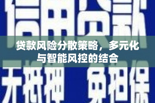 舟山新区贷款风险分散策略，多元化与智能风控的结合