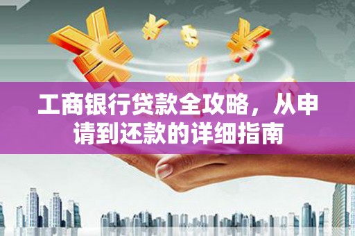 舟山新区工商银行贷款全攻略，从申请到还款的详细指南