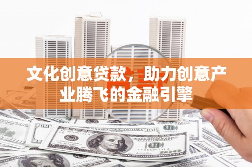 舟山新区文化创意贷款，助力创意产业腾飞的金融引擎