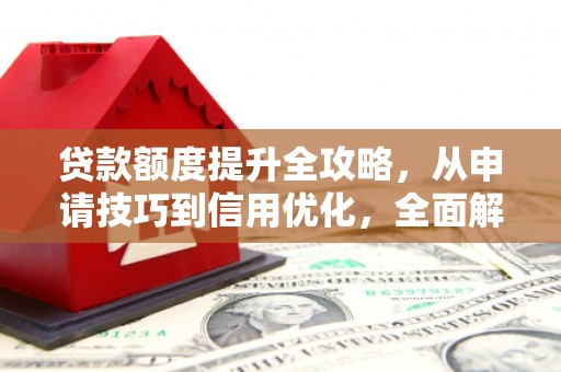 舟山新区贷款额度提升全攻略，从申请技巧到信用优化，全面解析
