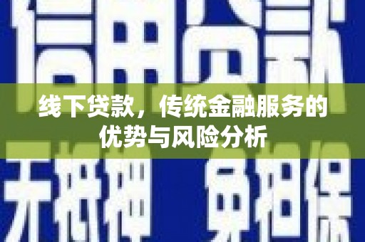 舟山新区线下贷款，传统金融服务的优势与风险分析