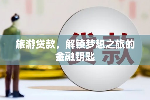 舟山新区旅游贷款，解锁梦想之旅的金融钥匙