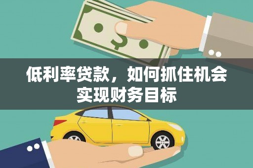 舟山新区低利率贷款，如何抓住机会实现财务目标