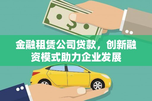 舟山新区金融租赁公司贷款，创新融资模式助力企业发展