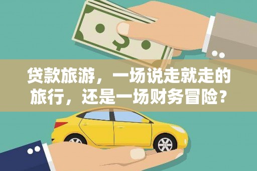舟山新区贷款旅游，一场说走就走的旅行，还是一场财务冒险？