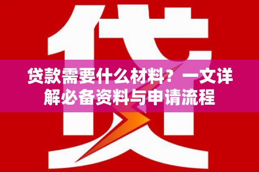 舟山新区贷款需要什么材料？一文详解必备资料与申请流程