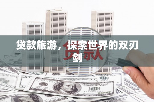 舟山新区贷款旅游，探索世界的双刃剑