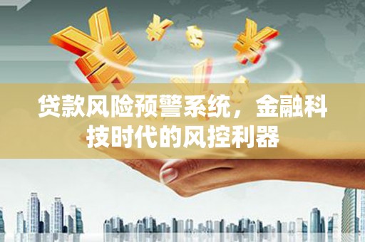 舟山新区贷款风险预警系统，金融科技时代的风控利器