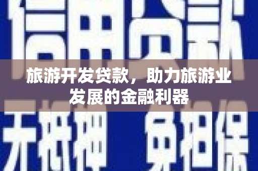 舟山新区旅游开发贷款，助力旅游业发展的金融利器
