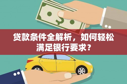 舟山新区贷款条件全解析，如何轻松满足银行要求？
