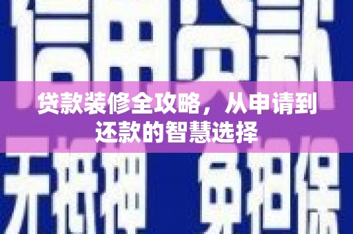 舟山新区贷款装修全攻略，从申请到还款的智慧选择