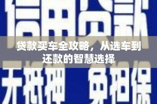 舟山新区贷款买车全攻略，从选车到还款的智慧选择