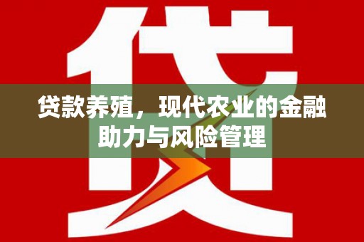 舟山新区贷款养殖，现代农业的金融助力与风险管理