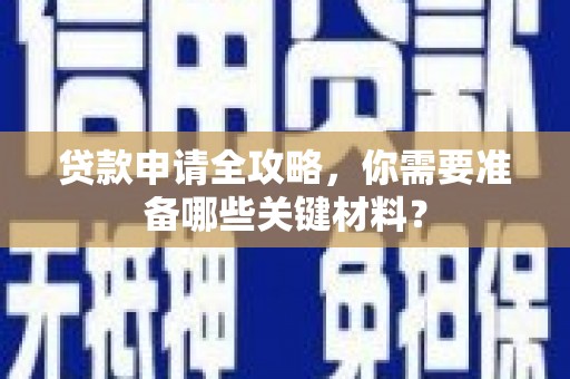 舟山新区贷款申请全攻略，你需要准备哪些关键材料？