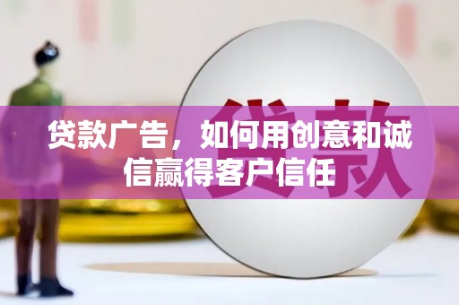 舟山新区贷款广告，如何用创意和诚信赢得客户信任