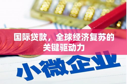 舟山新区国际贷款，全球经济复苏的关键驱动力