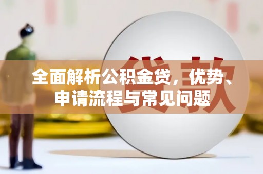 舟山新区全面解析公积金贷，优势、申请流程与常见问题