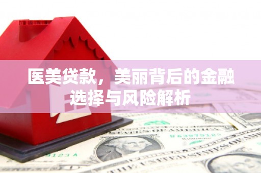 舟山新区医美贷款，美丽背后的金融选择与风险解析