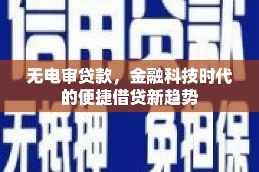 舟山新区无电审贷款，金融科技时代的便捷借贷新趋势