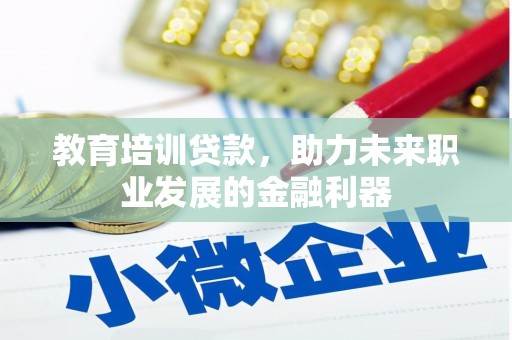 舟山新区教育培训贷款，助力未来职业发展的金融利器