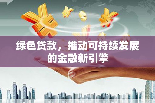 舟山新区绿色贷款，推动可持续发展的金融新引擎