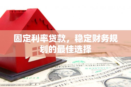 舟山新区固定利率贷款，稳定财务规划的最佳选择