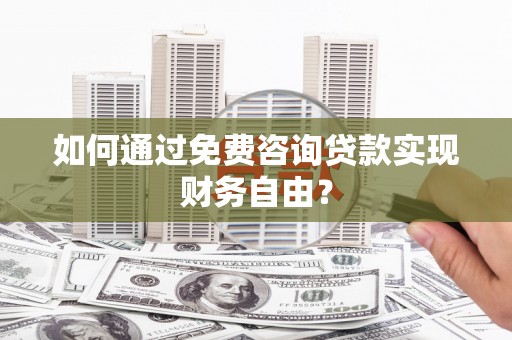 舟山新区如何通过免费咨询贷款实现财务自由？