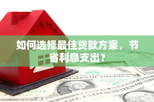 舟山新区如何选择最佳贷款方案，节省利息支出？