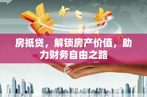 舟山新区房抵贷，解锁房产价值，助力财务自由之路