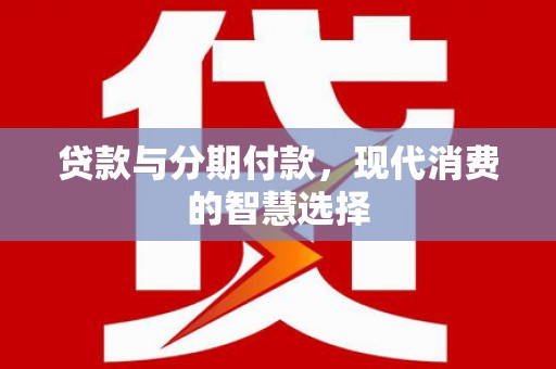 舟山新区贷款与分期付款，现代消费的智慧选择