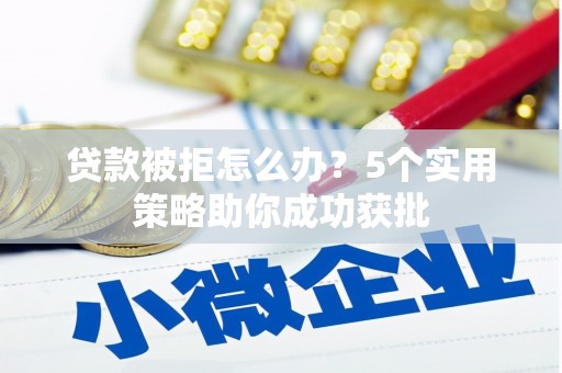 舟山新区贷款被拒怎么办？5个实用策略助你成功获批