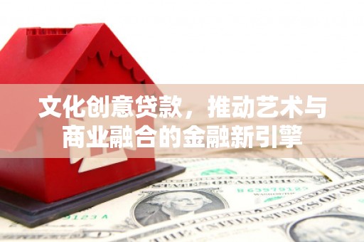 舟山新区文化创意贷款，推动艺术与商业融合的金融新引擎