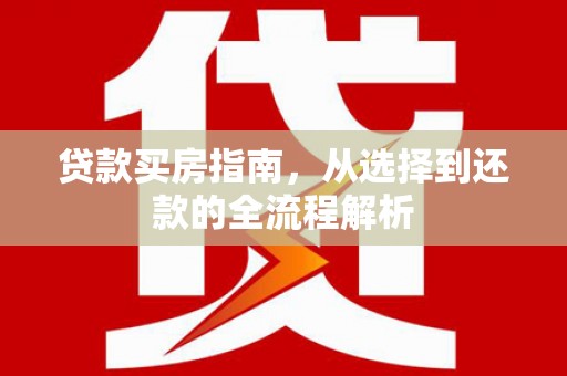 舟山新区贷款买房指南，从选择到还款的全流程解析
