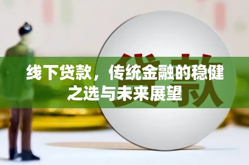 舟山新区线下贷款，传统金融的稳健之选与未来展望