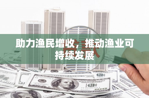 舟山新区助力渔民增收，推动渔业可持续发展