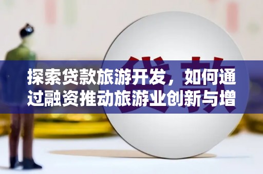 舟山新区探索贷款旅游开发，如何通过融资推动旅游业创新与增长