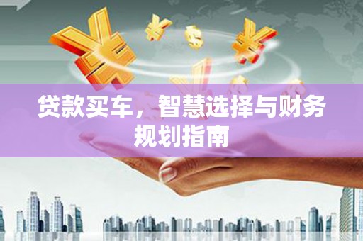 舟山新区贷款买车，智慧选择与财务规划指南