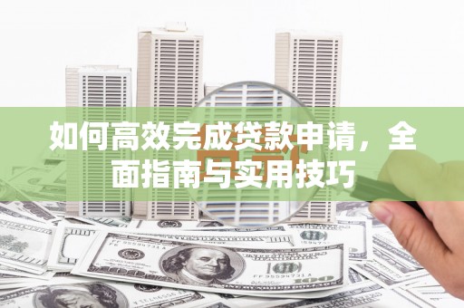 舟山新区如何高效完成贷款申请，全面指南与实用技巧