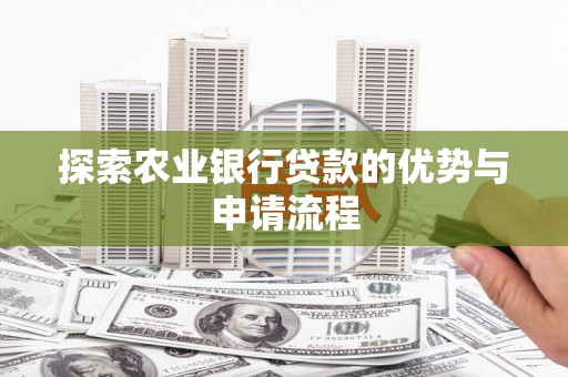 舟山新区探索农业银行贷款的优势与申请流程