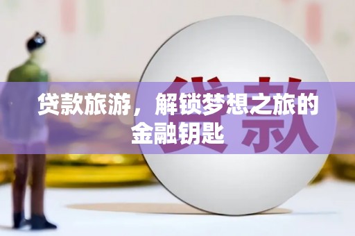 舟山新区贷款旅游，解锁梦想之旅的金融钥匙