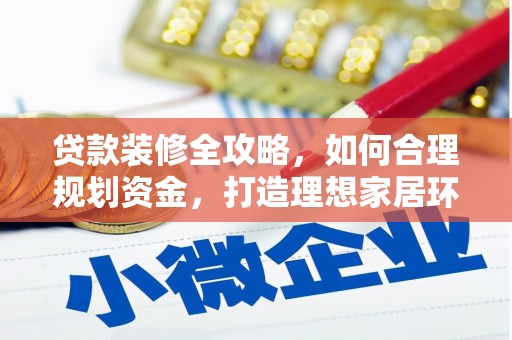 舟山新区贷款装修全攻略，如何合理规划资金，打造理想家居环境