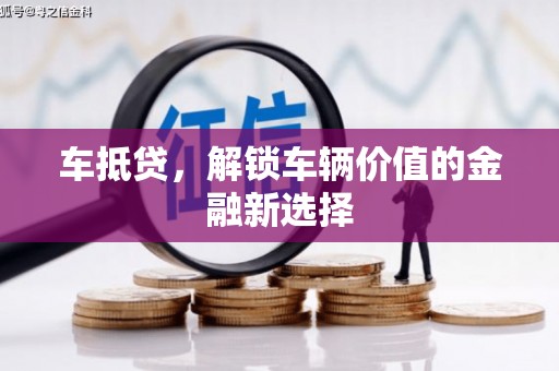 舟山新区车抵贷，解锁车辆价值的金融新选择