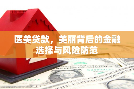 舟山新区医美贷款，美丽背后的金融选择与风险防范
