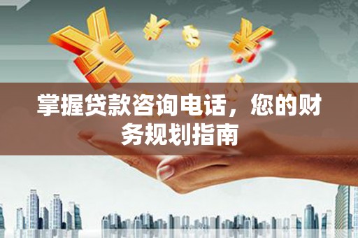 舟山新区掌握贷款咨询电话，您的财务规划指南