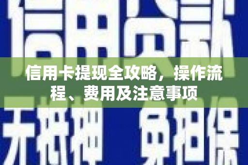 舟山新区信用卡提现全攻略，操作流程、费用及注意事项