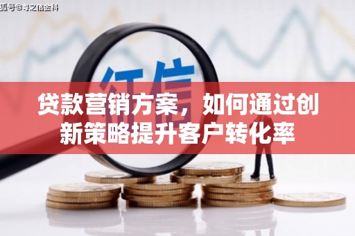 舟山新区贷款营销方案，如何通过创新策略提升客户转化率
