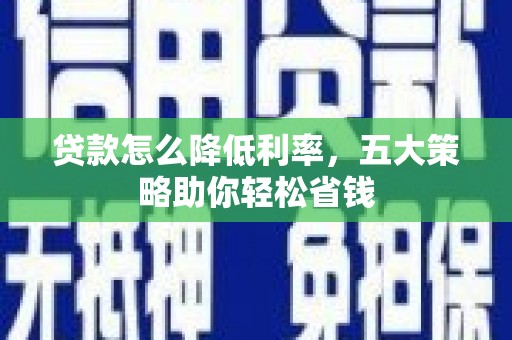 舟山新区贷款怎么降低利率，五大策略助你轻松省钱