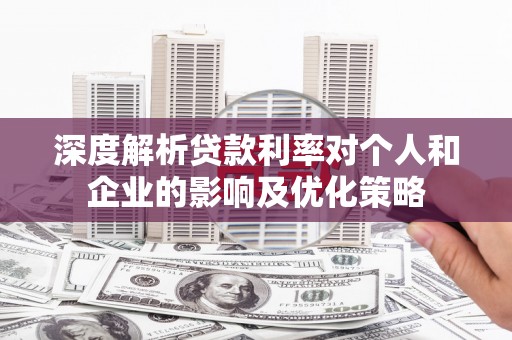 舟山新区深度解析贷款利率对个人和企业的影响及优化策略